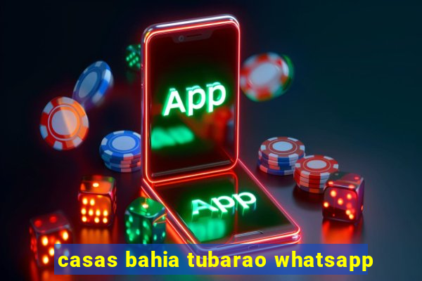 casas bahia tubarao whatsapp